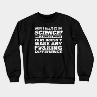 DON'T BELIEVE IN SCIENCE? Crewneck Sweatshirt